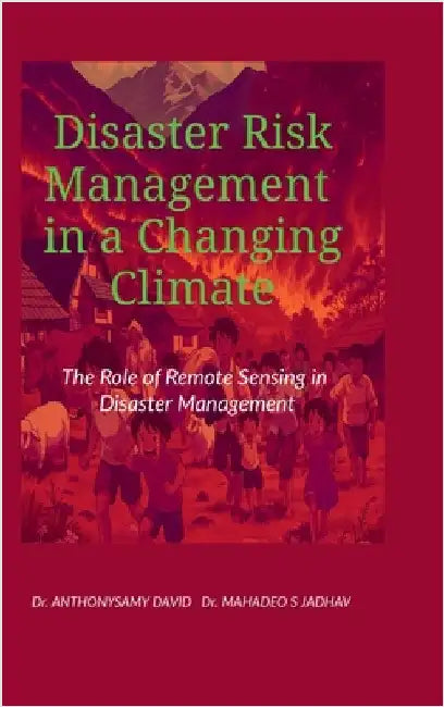 Disaster Risk Management in a Changing Climate: The Role of Remote Sensing in Disaster Management by Dr Anthonysamy David