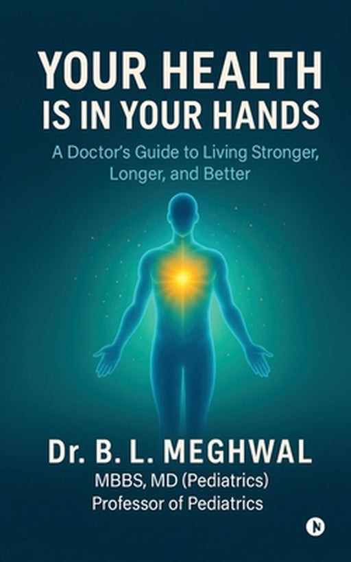 Your Health is in Your Hands: A Doctor's Guide to Living Stronger, Longer, and Better by Dr B L Meghwal