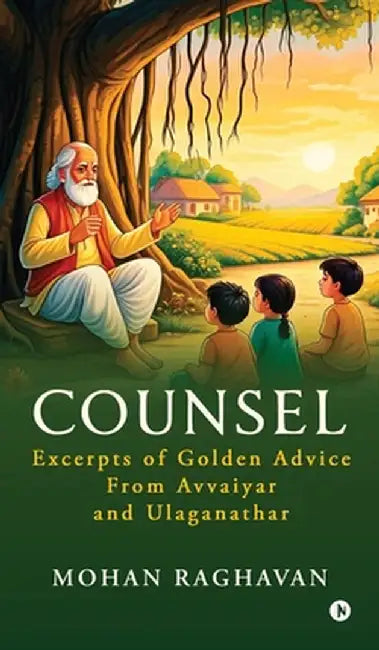Counsel: Excerpts of Golden Advice from Avvaiyar and Ulaganathar by Mohan Raghavan