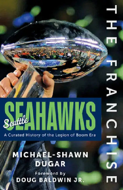 The Franchise: Seattle Seahawks: A Curated History of the Legion of Boom Era by Michael-Shawn Dugar