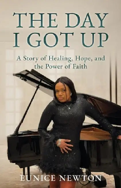 The Day I Got Up: A Story of Healing, Hope, and the Power of Faith by Eunice Newton