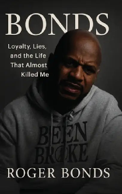 Bonds: Loyalty, Lies, and the Life That Almost Killed Me by Roger Bonds