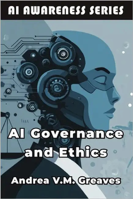 AI Governance and Ethics: Frameworks for Responsible and Sustainable AI Adoption by Greaves, Andrea V. M.