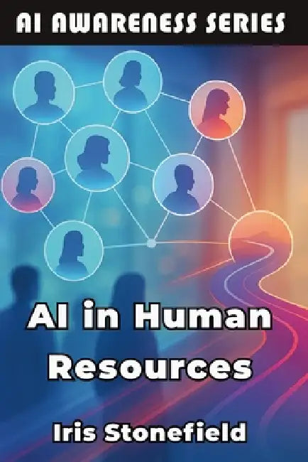 AI in Human Resources: How AI is Reshaping Talent Acquisition and Employee Relations by Iris Stonefield