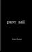 Paper Trail. An Assortment of Poems Which Had Previously Been Tucked Carelessly into the Folded Corners of my Life by Emma Fowler