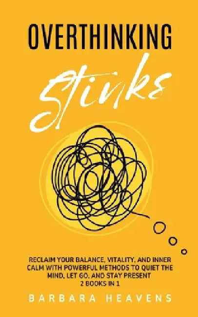 Overthinking Stinks: Reclaim Your Balance, Vitality, and Inner Calm with Powerful Methods to Quiet the Mind, Let Go, and Stay Present (2 Books in 1) by Barbara Heavens, Allayas Inc