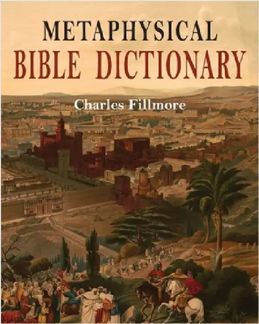 Metaphysical Bible Dictionary by Charles Fillmore