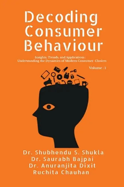 Decoding Consumer Behaviour: Insights, Trends, and Applications: Understanding the Dynamics of Modern Consumer Choices by Dr Shubhendu Shekher Shukla
