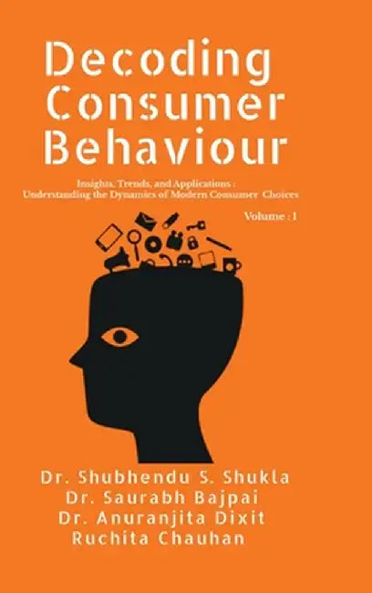 Decoding Consumer Behaviour: Insights, Trends, and Applications: Understanding the Dynamics of Modern Consumer Choices by Dr Shubhendu Shekher Shukla