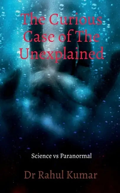 The Curious Case of The Unexplained by Dr Rahul Kumar