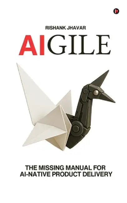 Aigile: The Missing Manual for AI-Native Product Delivery by Rishank Jhavar