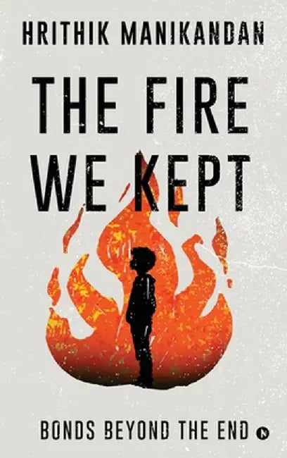 The Fire We Kept: Bonds Beyond the End by Hrithik Manikandan
