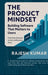 The Product Mindset: Building Software That Matters to Users: From Code Execution to User and Business Value by Rajesh Kumar