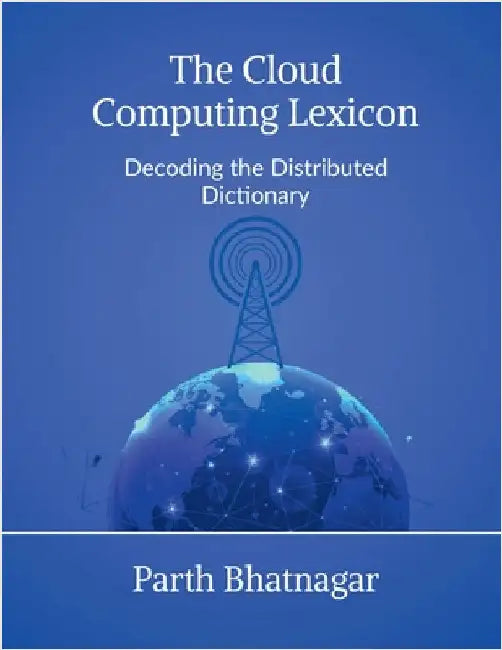 The Cloud Computing Lexicon: Decoding the Distributed Dictionary by Parth Bhatnagar