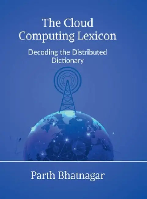 The Cloud Computing Lexicon: Decoding the Distributed Dictionary by Parth Bhatnagar