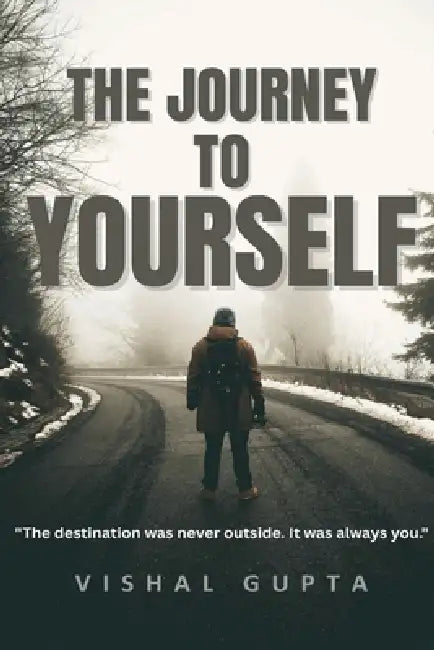 The Journey To Yourself: The destination was never outside. It was always you. by Vishal Gupta