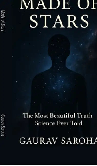 Made of Stars: The Most Beautiful Truth Science Ever Told by Gaurav Saroha