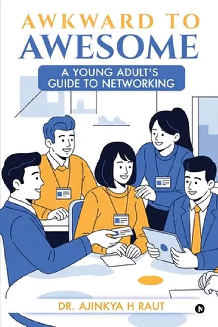 Awkward to Awesome: A young adult's guide to Networking by Dr Ajinkya H Raut