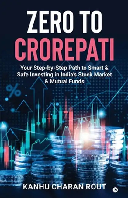 Zero to Crorepati: Your Step-by-Step Path to Smart & Safe Investing in India's Stock Market & Mutual Funds by Kanhu Charan Rout