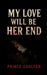 My Love Will Be Her End by Prince Gahlyan