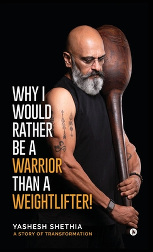 Why I Would Rather Be a Warrior Than a Weightlifter! by Yashesh Shethia