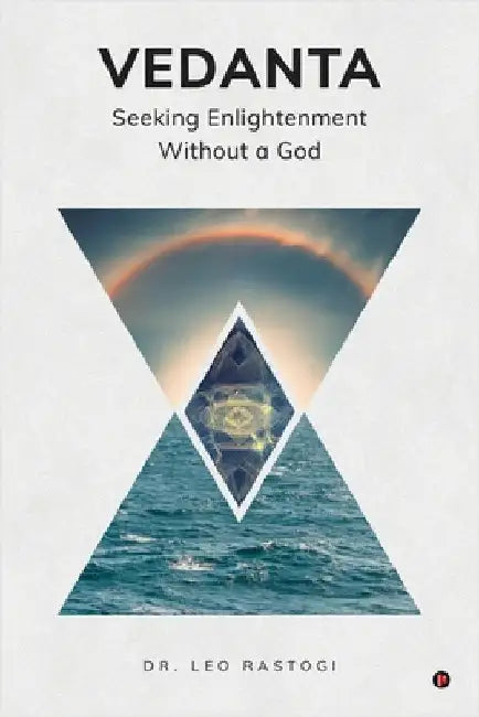 Vedanta: Seeking Enlightenment Without a God by Dr Leo Rastogi
