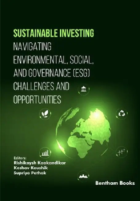 Sustainable Investing: Navigating Environmental, Social, and Governance (ESG) Challenges and Opportunities by Keshav Kaushik, Supriya Pathak, Rishikaysh Kaakandikar