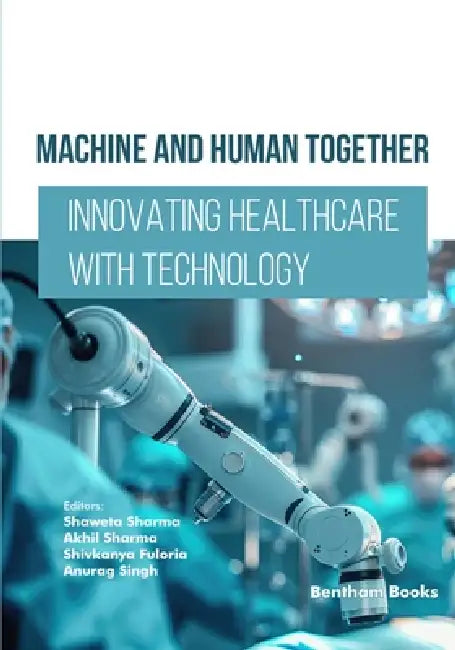 Machine and Human Together: Innovating Healthcare with Technology by Akhil Sharma, Shivkanya Fuloria, Anurag Singh