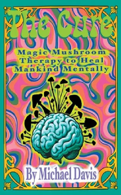 The Cure: Magic Mushroom Therapy to Heal Mankind Mentally by Michael Davis