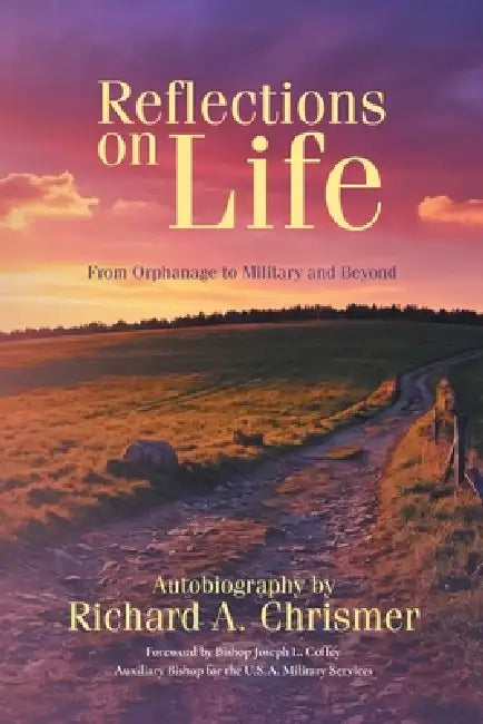 Reflections on Life: From Orphanage to Military and Beyond: Autobiography by Richard A. Chrismer by Richard A. Chrismer