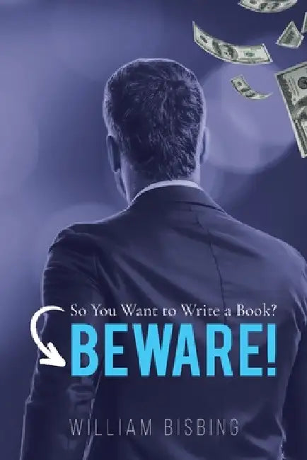 So You Want to Write a Book? BEWARE! by William Bisbing