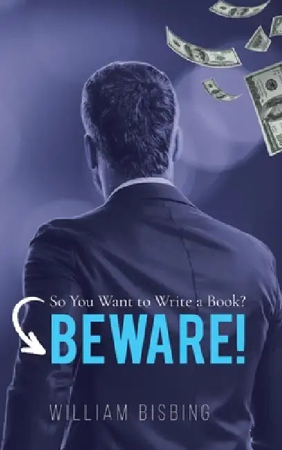 So You Want to Write a Book? BEWARE! by William Bisbing