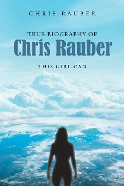 True Biography Of Chris Rauber: This Girl Can by Chris Rauber