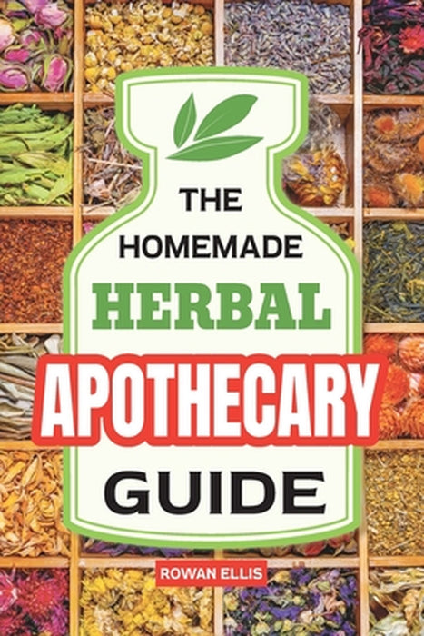 The Homemade Herbal Apothecary Guide: 180 Timeless Home Remedies Rooted in Tradition to Naturally Support Everyday Health by Rowan Ellis
