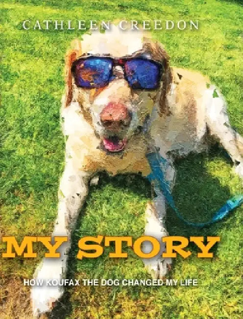 My Story: How Koufax the Dog Changed My Life by Cathleen Creedon, Juan Carlos Tudose