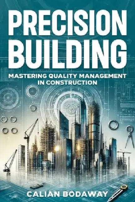 Precision Building: Mastering Quality Management in Construction by Calian Bodaway