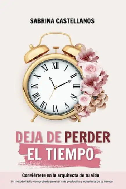 Deja de perder el tiempo: Conviértete en la arquitecta de tu vida by Sabrina Castellanos