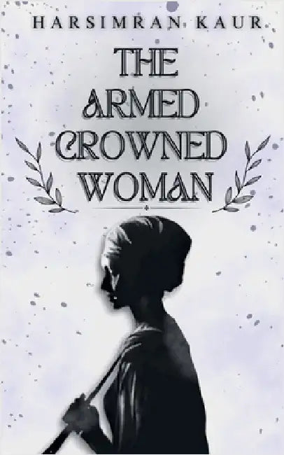 The Armed Crowned Woman by Harsimran Kaur