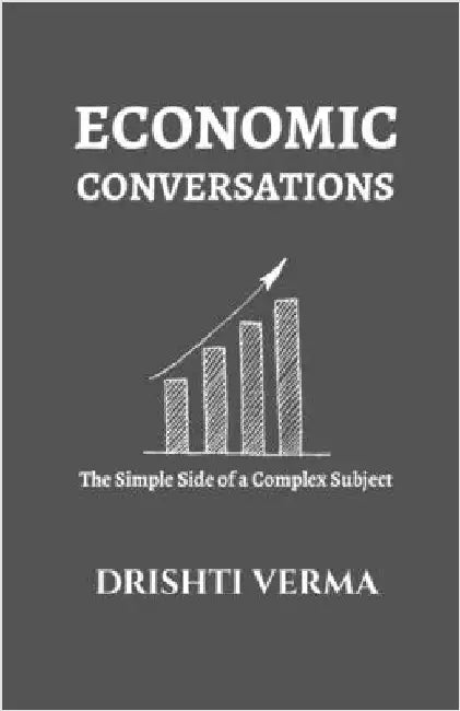Economic Conversations: The Simple Side of a Complex Subject by Drishti Verma