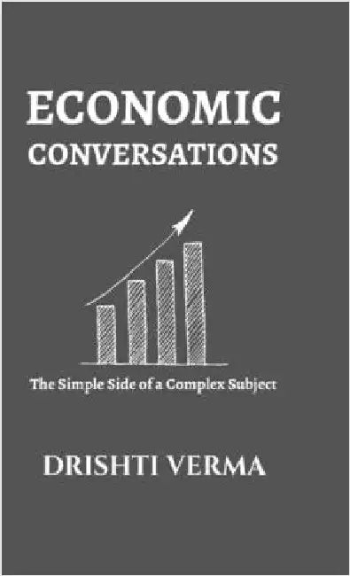 Economic Conversations: The Simple Side of a Complex Subject by Drishti Verma