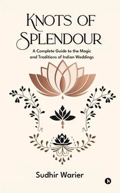 Knots of Splendour: A Complete Guide to the Magic and Traditions of Indian Weddings by Sudhir Warier