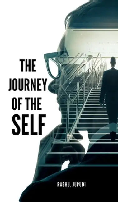 The Journey of the Self: Author my self by Raghu Jupudi