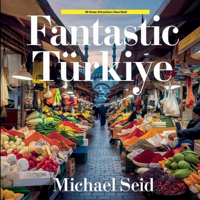 Fantastic Turkiye: 40 Great Destinations Described by Michael Seid