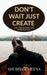 Don't Wait Just Create by Shubham Meena