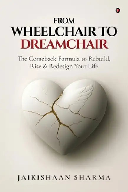 From Wheelchair to Dreamchair: The Comeback Formula to Rebuild, Rise & Redesign Your Life by Jaikishaan Sharma
