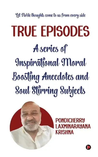 True Episodes: A series of Inspirational Moral Boosting Anecdotes and Soul Stirring Subjects by Pondicherry Laxminarayana Krishna