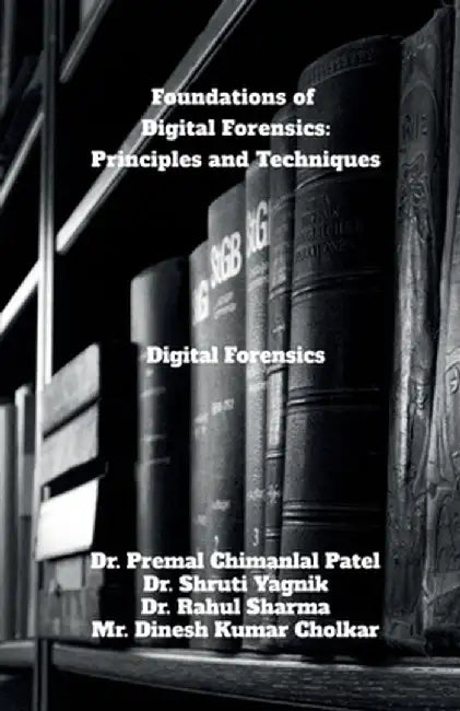 Foundations of Digital Forensics: Principles and Techniques: Digital Forensics by Dr Premal Chimanlal Patel