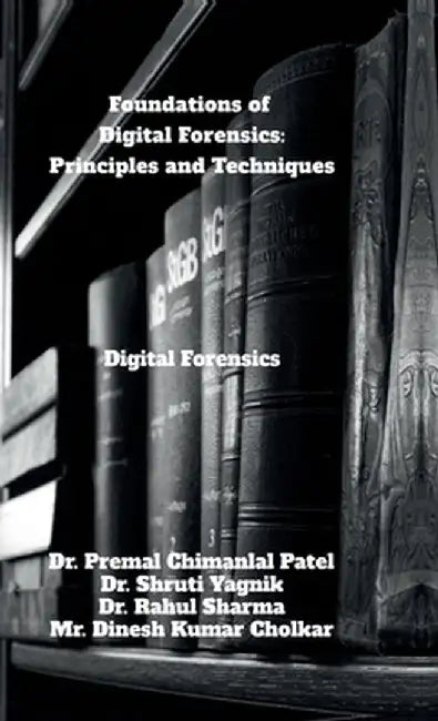 Foundations of Digital Forensics: Principles and Techniques: Digital Forensics by Dr Premal Chimanlal Patel