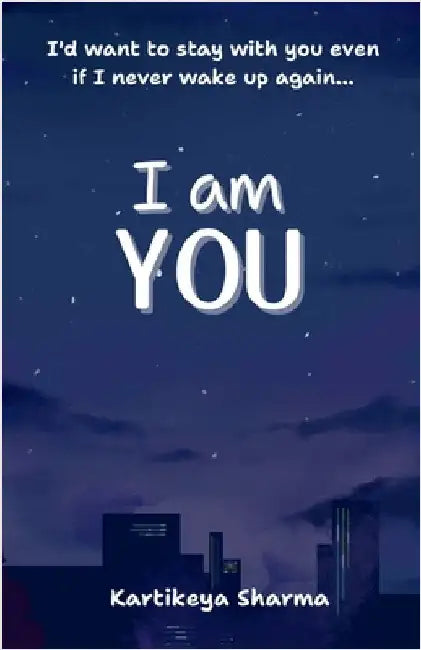 I am you: A Romance/Fantasy novel about finding support, respect and solace from a person who truly understands and loves you- not just because they l by Kartikeya Sharma
