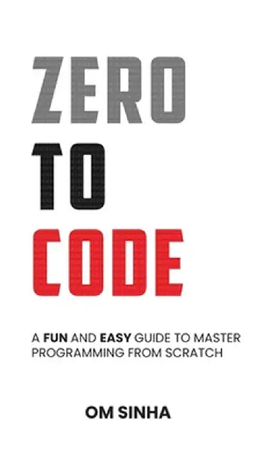 Zero To Code: A Fun and Easy Guide to Master Programming from Scratch by Om Sinha